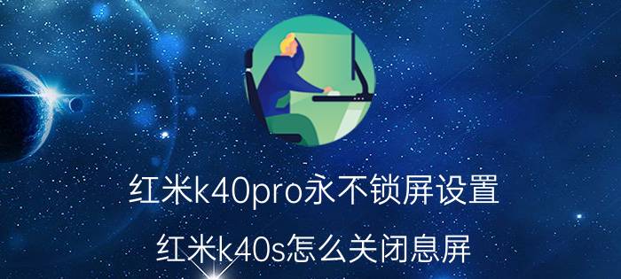 红米k40pro永不锁屏设置 红米k40s怎么关闭息屏？